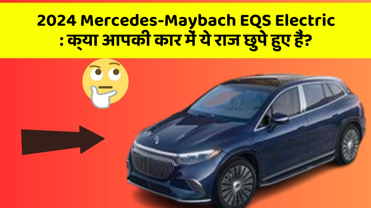 2024 Mercedes-Maybach EQS Electric: क्या आपकी कार में ये राज छुपे हुए हैं?