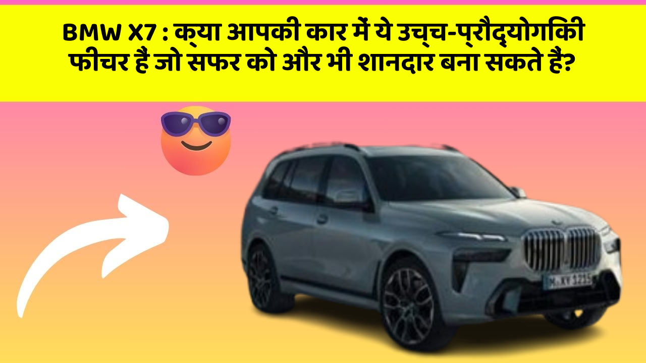 BMW X7: क्या आपकी कार में ये उच्च-प्रौद्योगिकी फीचर हैं जो सफर को और भी शानदार बना सकते हैं?