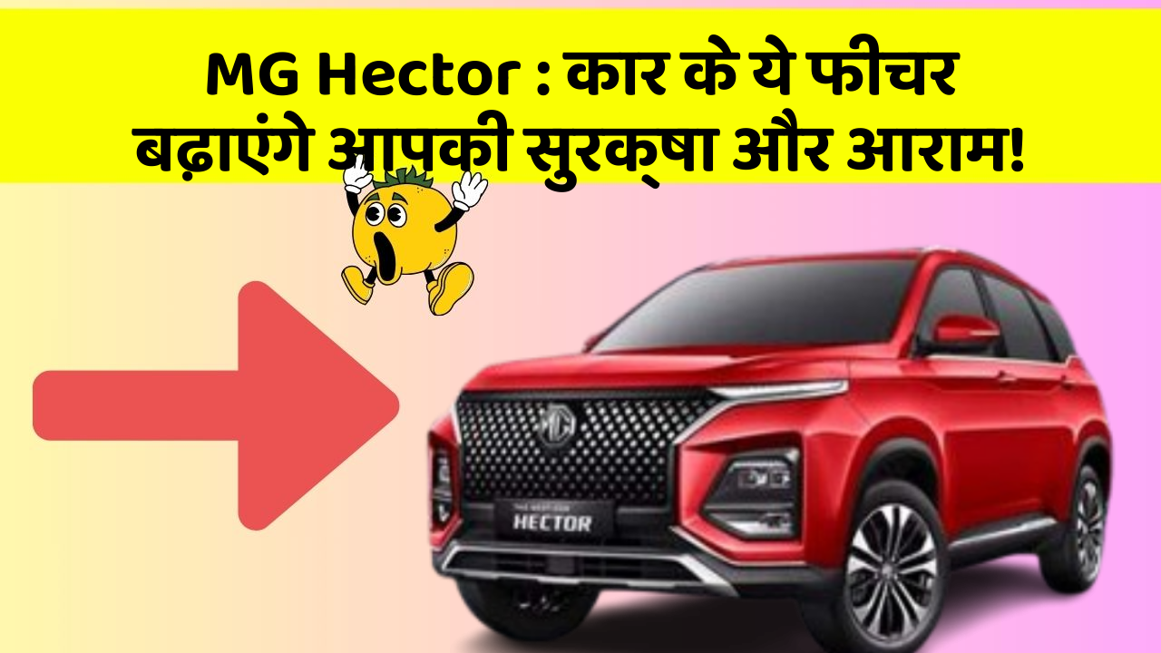 MG Hector : कार के ये फीचर बढ़ाएंगे आपकी सुरक्षा और आराम!