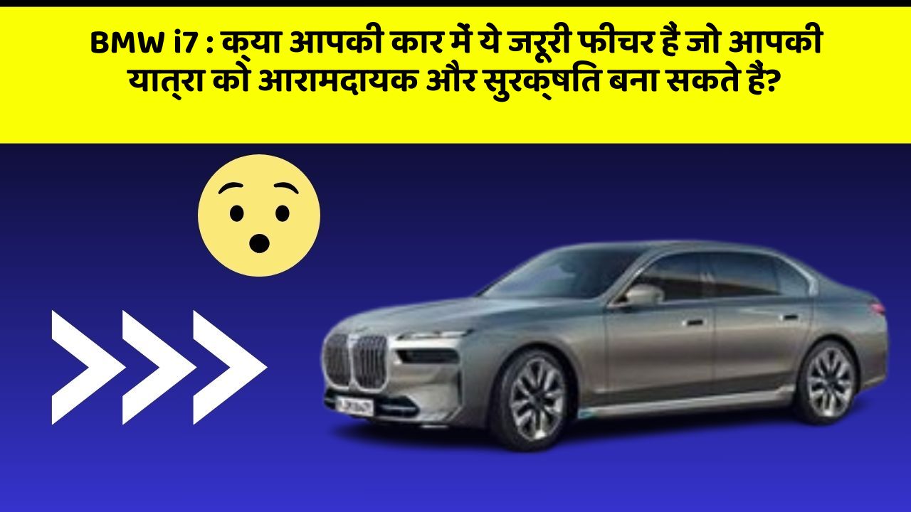 BMW i7:क्या आपकी कार में ये जरूरी फीचर हैं जो आपकी यात्रा को आरामदायक और सुरक्षित बना सकते हैं?