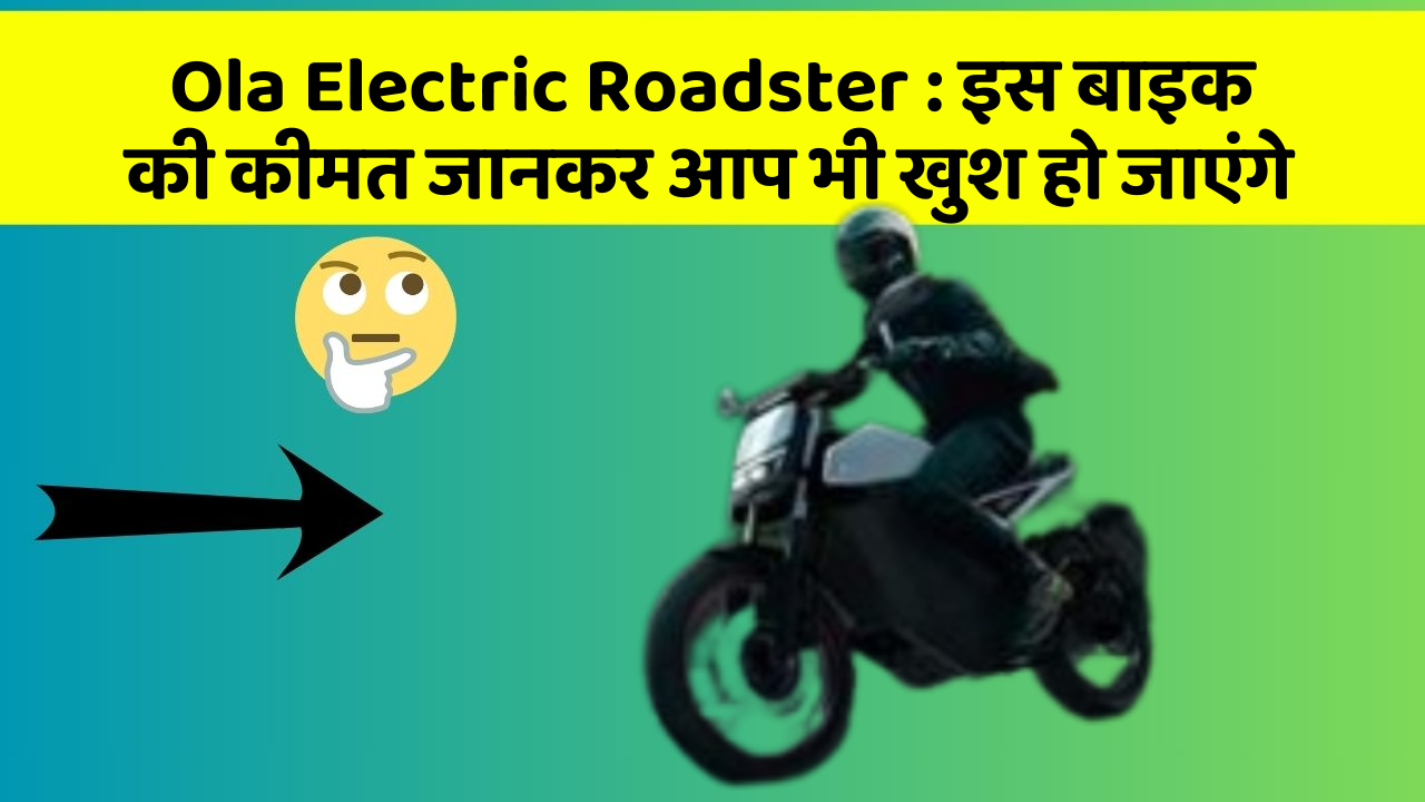 Ola Electric Roadster : इस बाइक की कीमत जानकर आप भी खुश हो जाएंगे