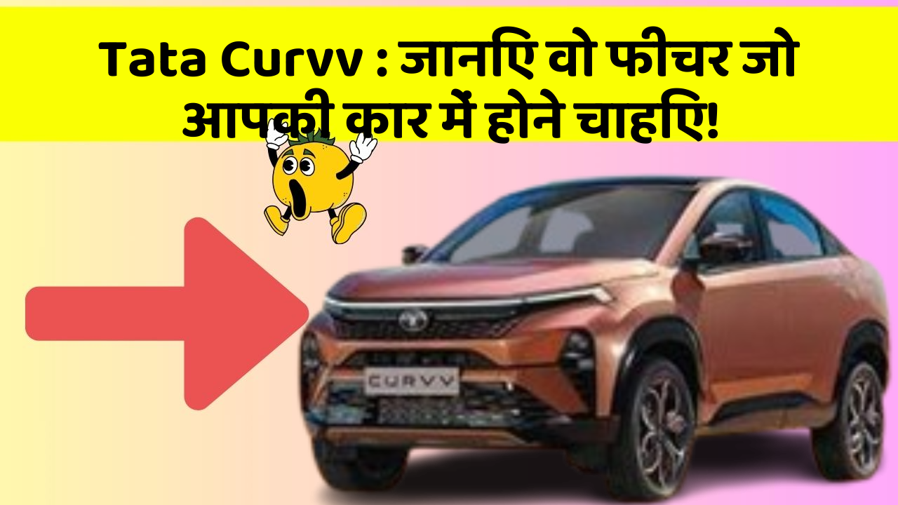 Tata Curvv: जानिए वो फीचर जो आपकी कार में होने चाहिए!