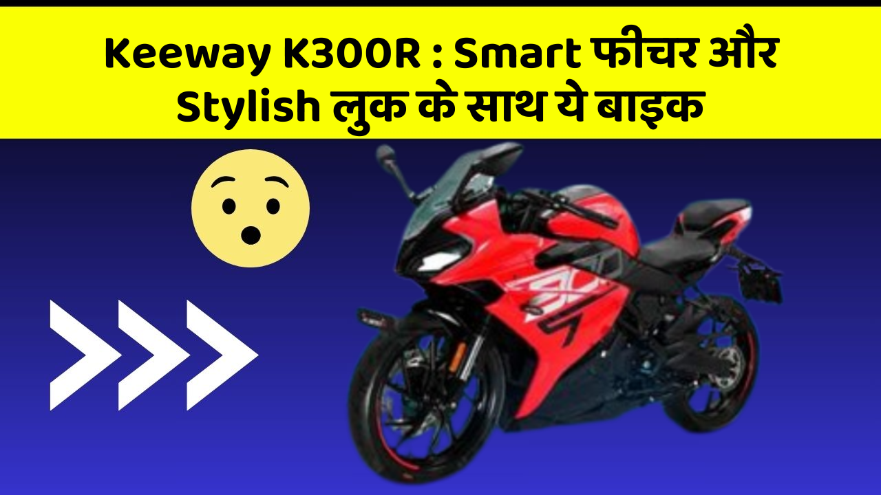 Keeway K300R : Smart फीचर और Stylish लुक के साथ ये बाइक