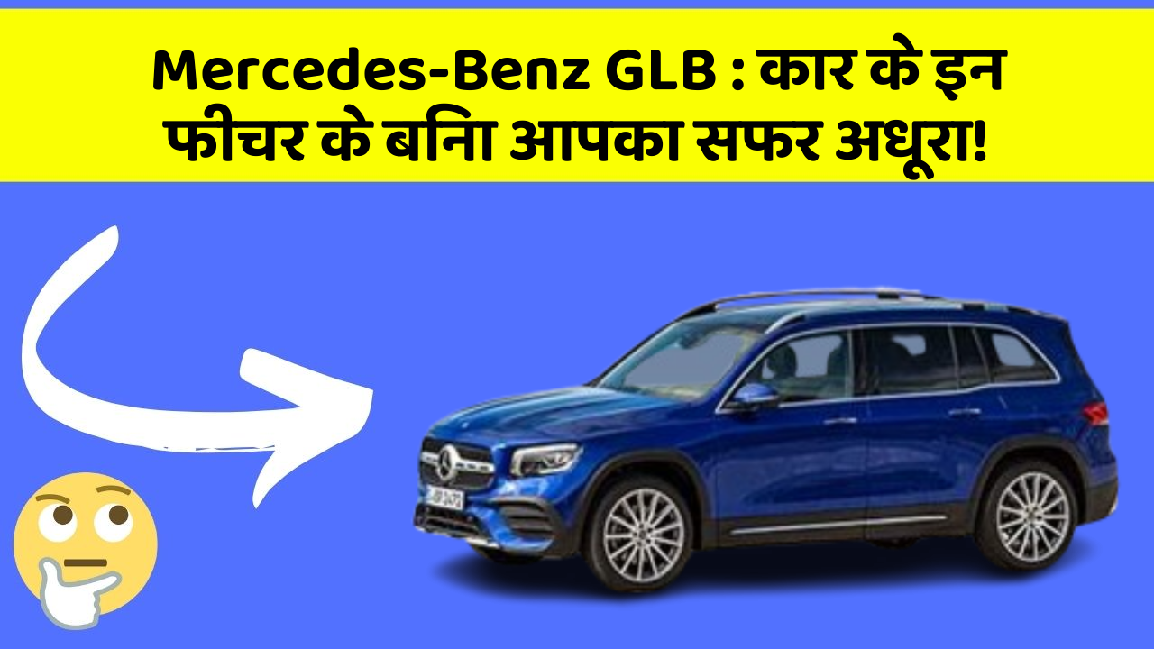 Mercedes-Benz GLB:कार के इन फीचर के बिना आपका सफर अधूरा!