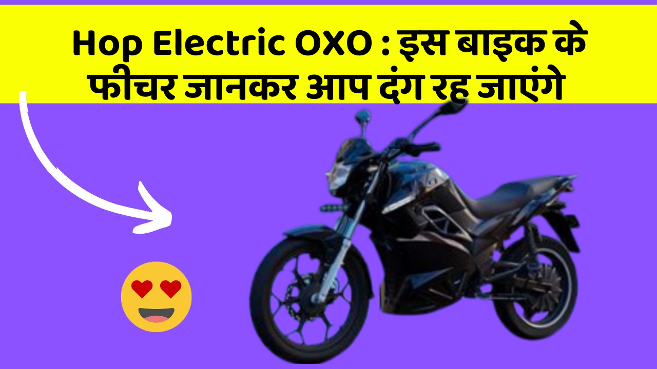 Hop Electric OXO : इस बाइक के फीचर जानकर आप दंग रह जाएंगे