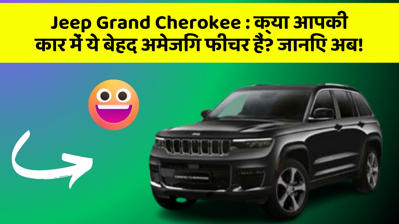 Jeep Grand Cherokee: क्या आपकी कार में ये बेहद अमेजिंग फीचर हैं? जानिए अब!