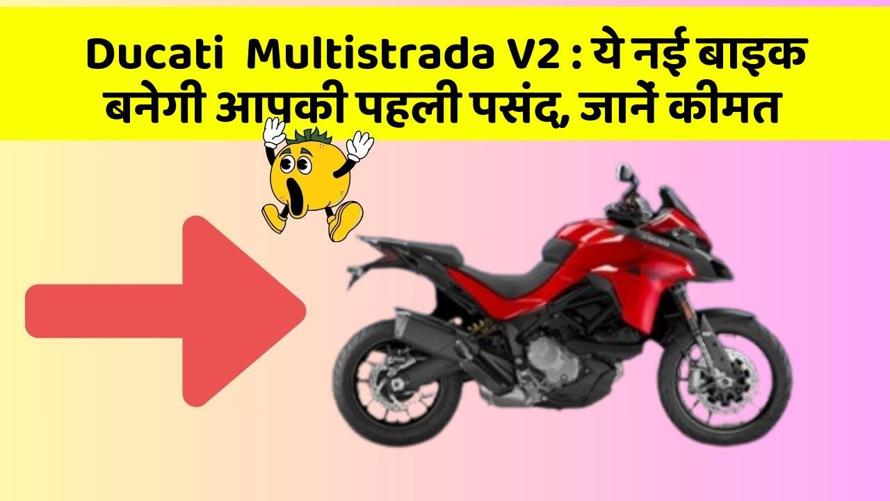 Ducati  Multistrada V2: ये नई बाइक बनेगी आपकी पहली पसंद, जानें कीमत