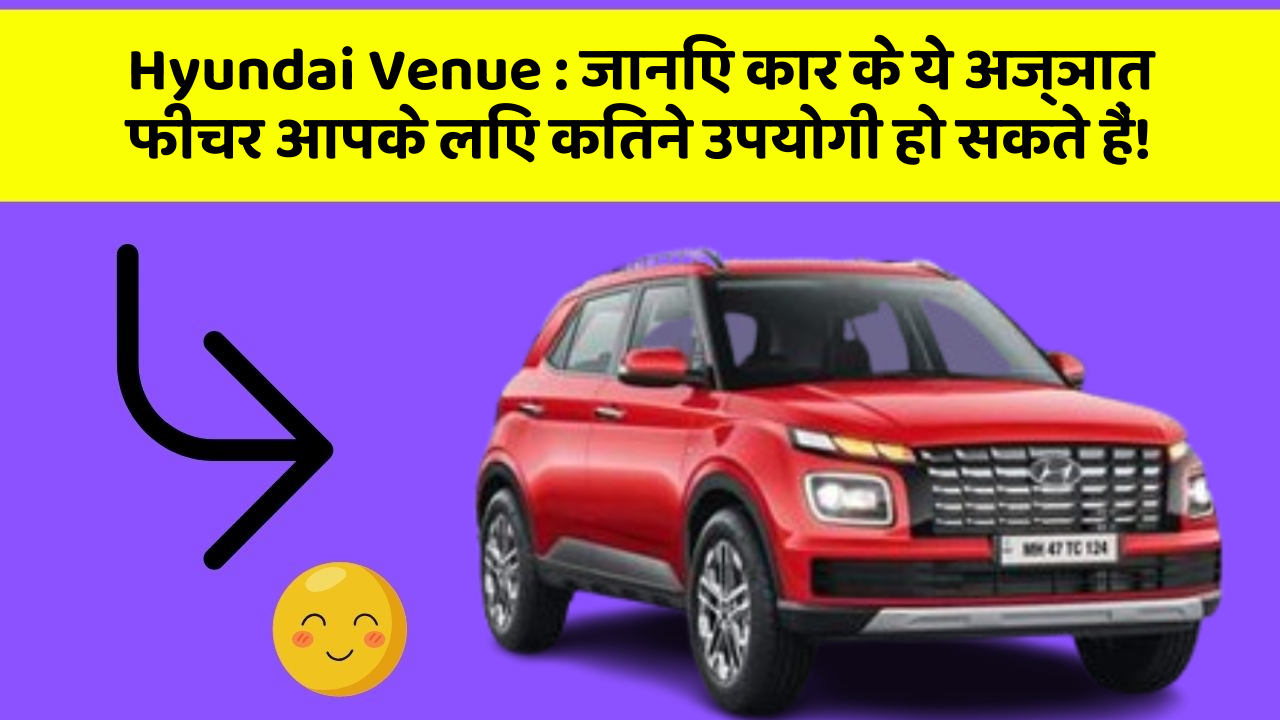 Hyundai Venue: जानिए कार के ये अज्ञात फीचर आपके लिए कितने उपयोगी हो सकते हैं!
