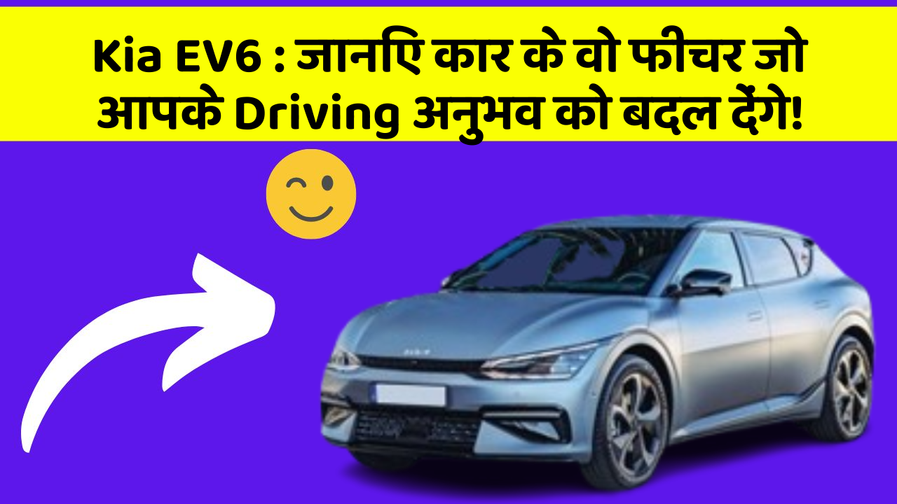 Kia EV6: जानिए कार के वो फीचर जो आपके Driving अनुभव को बदल देंगे!
