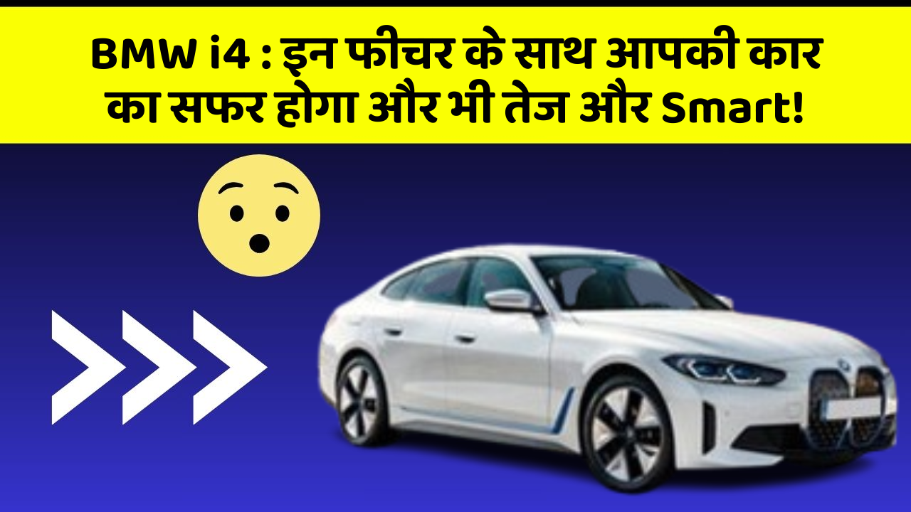BMW i4 : इन फीचर के साथ आपकी कार का सफर होगा और भी तेज और Smart!