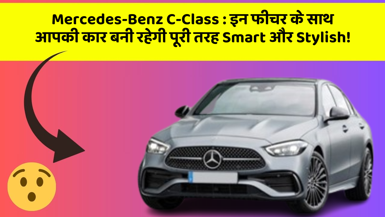 Mercedes-Benz C-Class: इन फीचर के साथ आपकी कार बनी रहेगी पूरी तरह Smart और Stylish!
