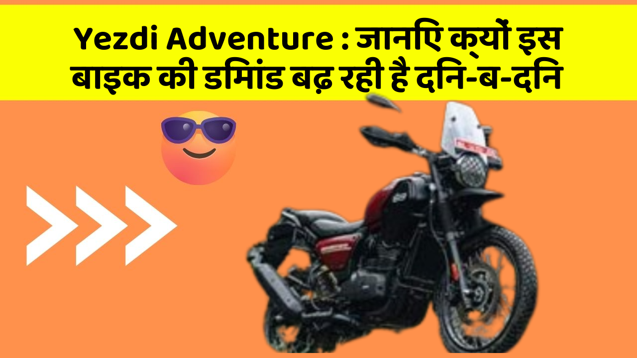 Yezdi Adventure : जानिए क्यों इस बाइक की डिमांड बढ़ रही है दिन-ब-दिन