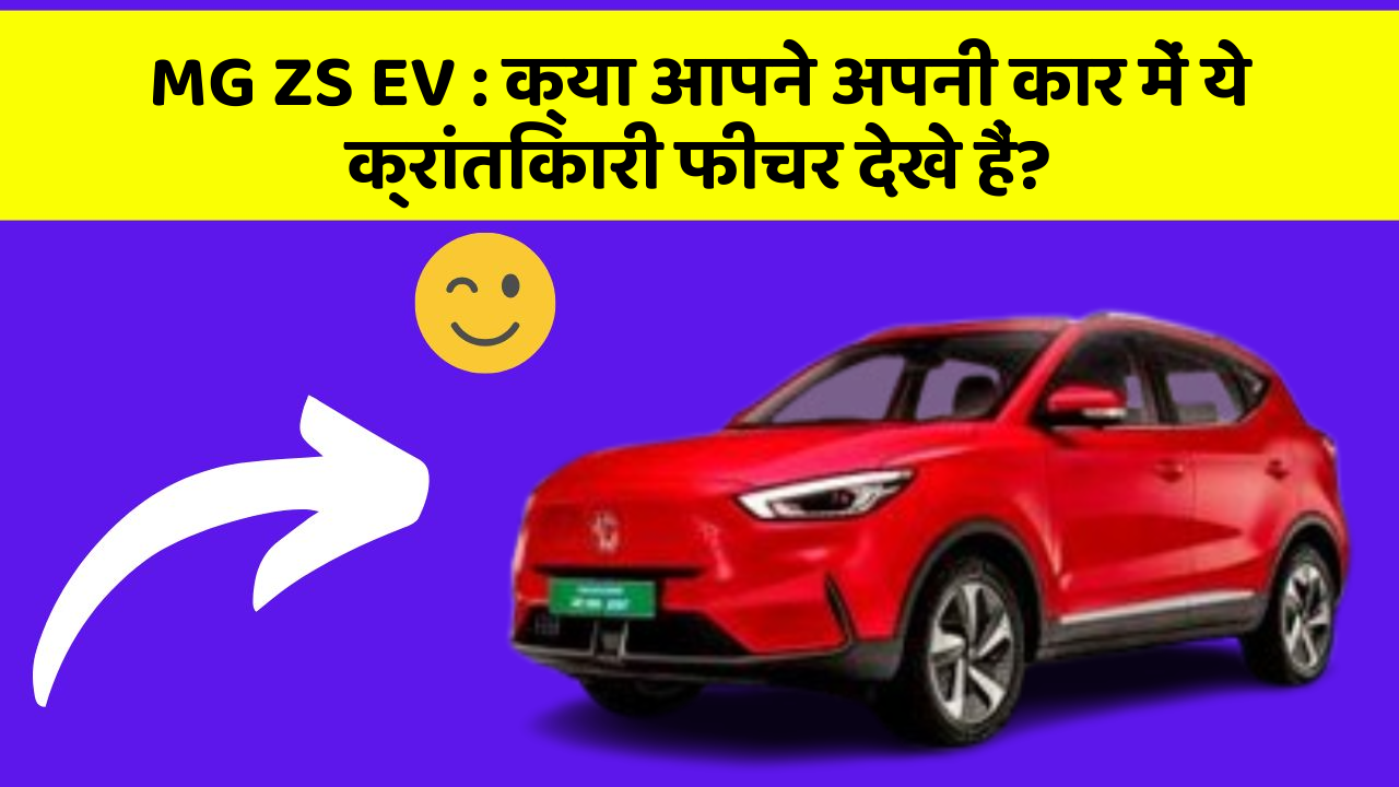 MG ZS EV: क्या आपने अपनी कार में ये क्रांतिकारी फीचर देखे हैं?