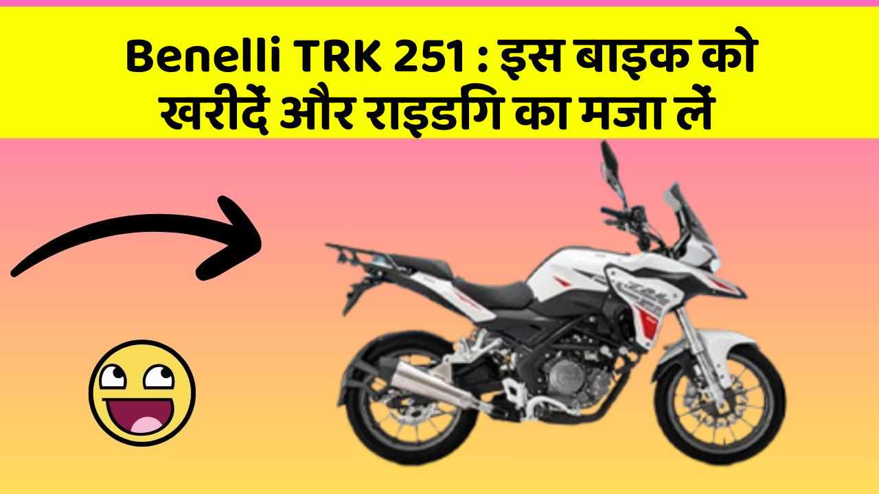 Benelli TRK 251: इस बाइक को खरीदें और राइडिंग का मजा लें