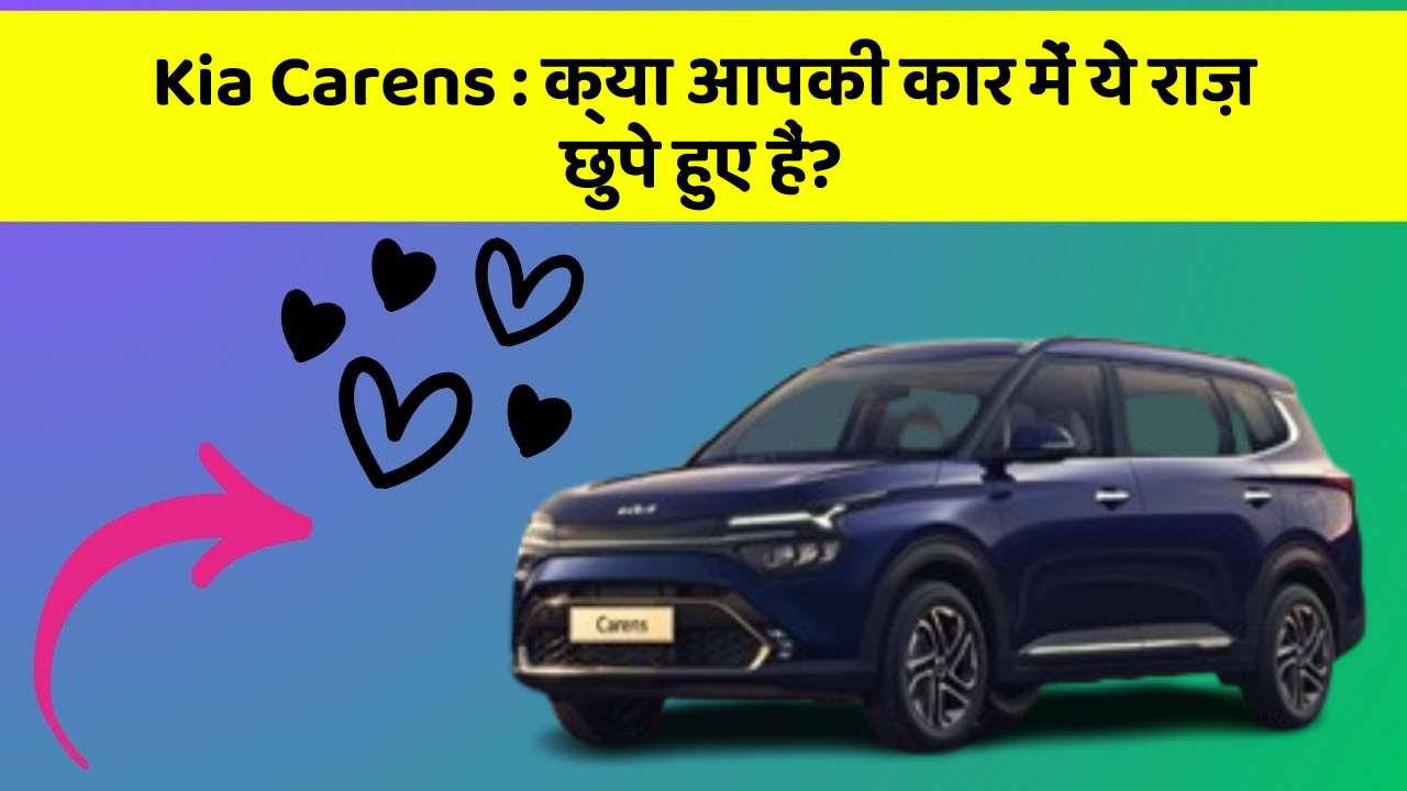 Kia Carens:क्या आपकी कार में ये राज़ छुपे हुए हैं?