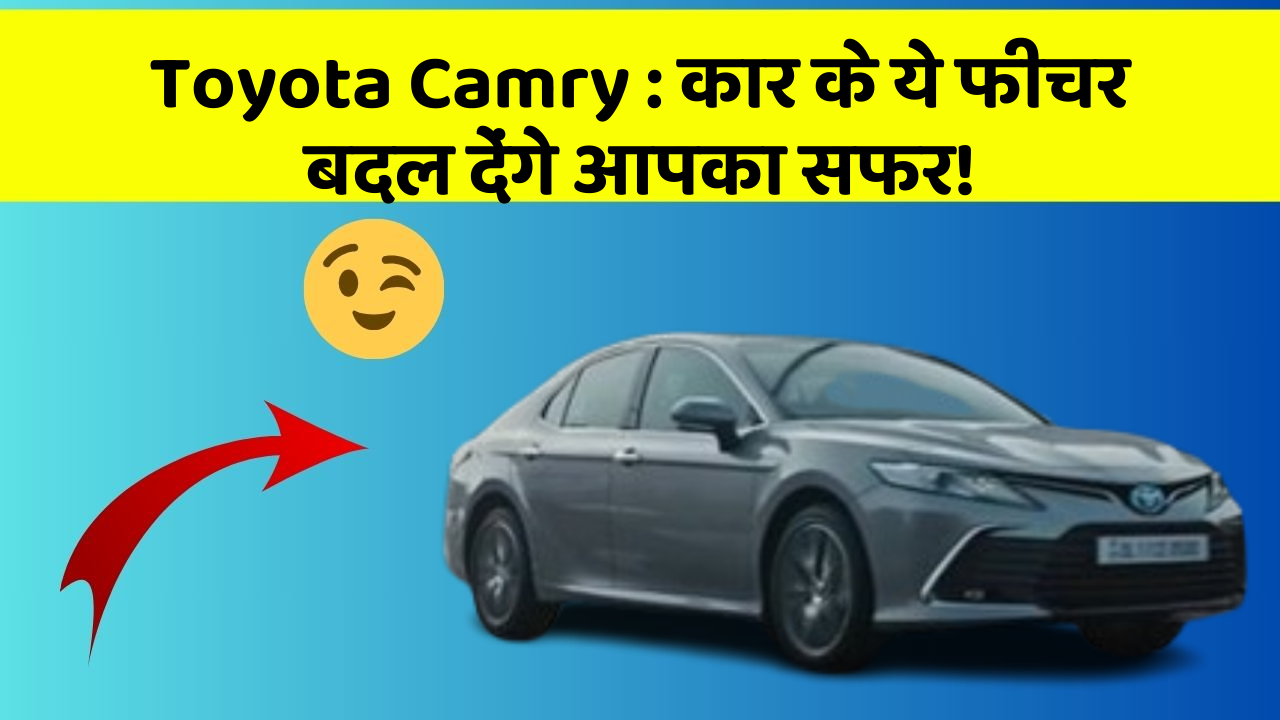 Toyota Camry: कार के ये फीचर बदल देंगे आपका सफर!