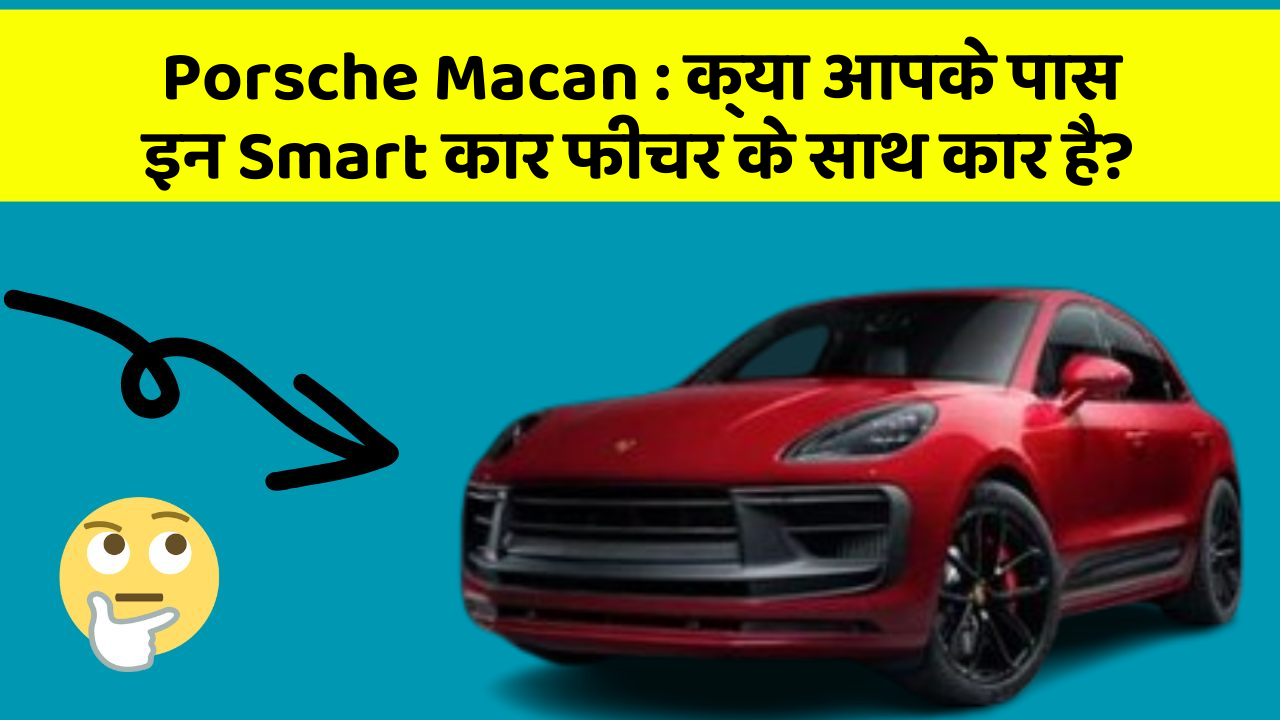 Porsche Macan: क्या आपके पास इन Smart कार फीचर के साथ कार है?