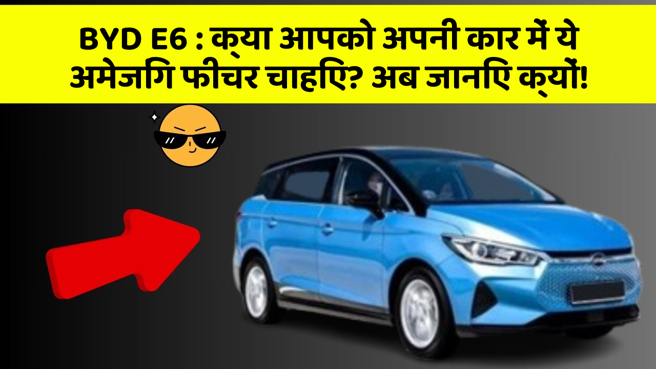 BYD E6:क्या आपको अपनी कार में ये अमेजिंग फीचर चाहिए? अब जानिए क्यों!