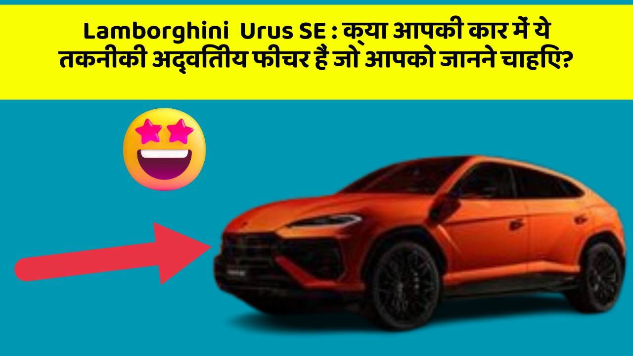Lamborghini  Urus SE: क्या आपकी कार में ये तकनीकी अद्वितीय फीचर हैं जो आपको जानने चाहिए?