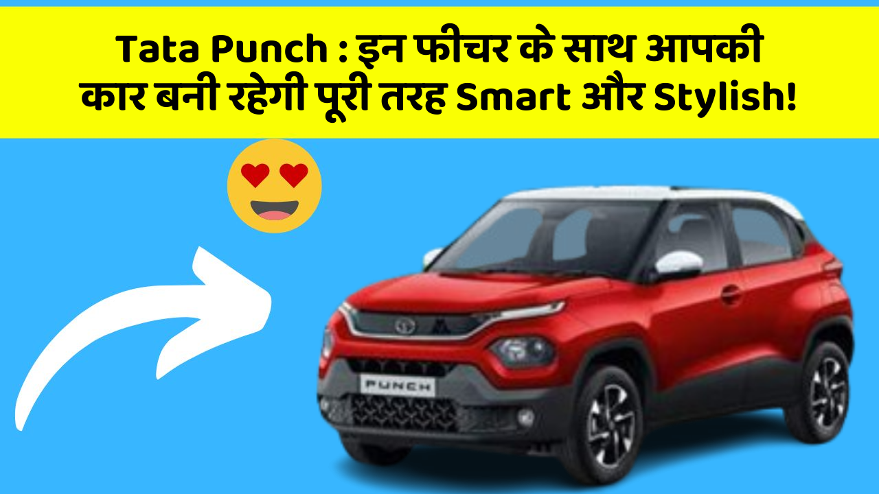 Tata Punch: इन फीचर के साथ आपकी कार बनी रहेगी पूरी तरह Smart और Stylish!