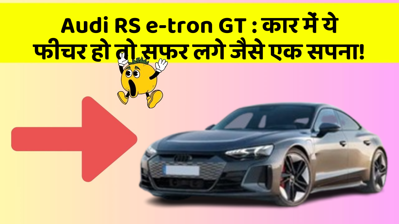 Audi RS e-tron GT: कार में ये फीचर हो तो सफर लगे जैसे एक सपना!