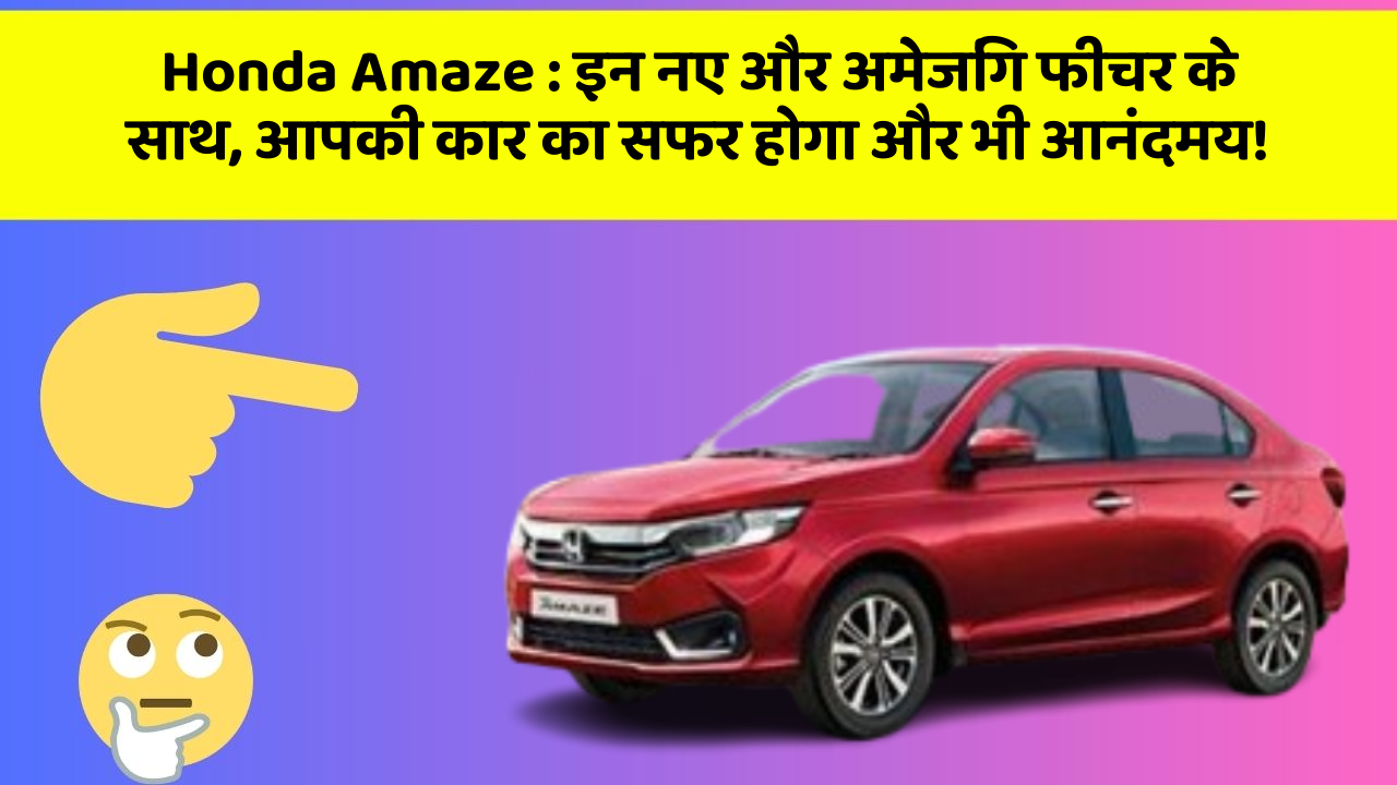Honda Amaze: इन नए और अमेजिंग फीचर के साथ, आपकी कार का सफर होगा और भी आनंदमय!