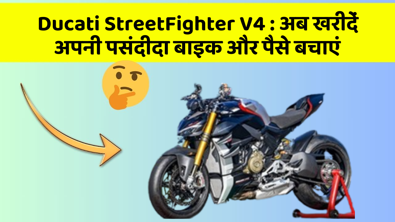 Ducati StreetFighter V4 : अब खरीदें अपनी पसंदीदा बाइक और पैसे बचाएं