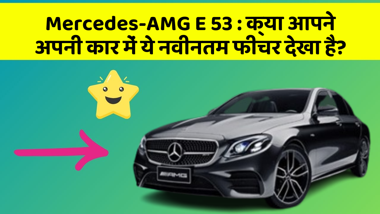 Mercedes-AMG E 53: क्या आपने अपनी कार में ये नवीनतम फीचर देखा है?