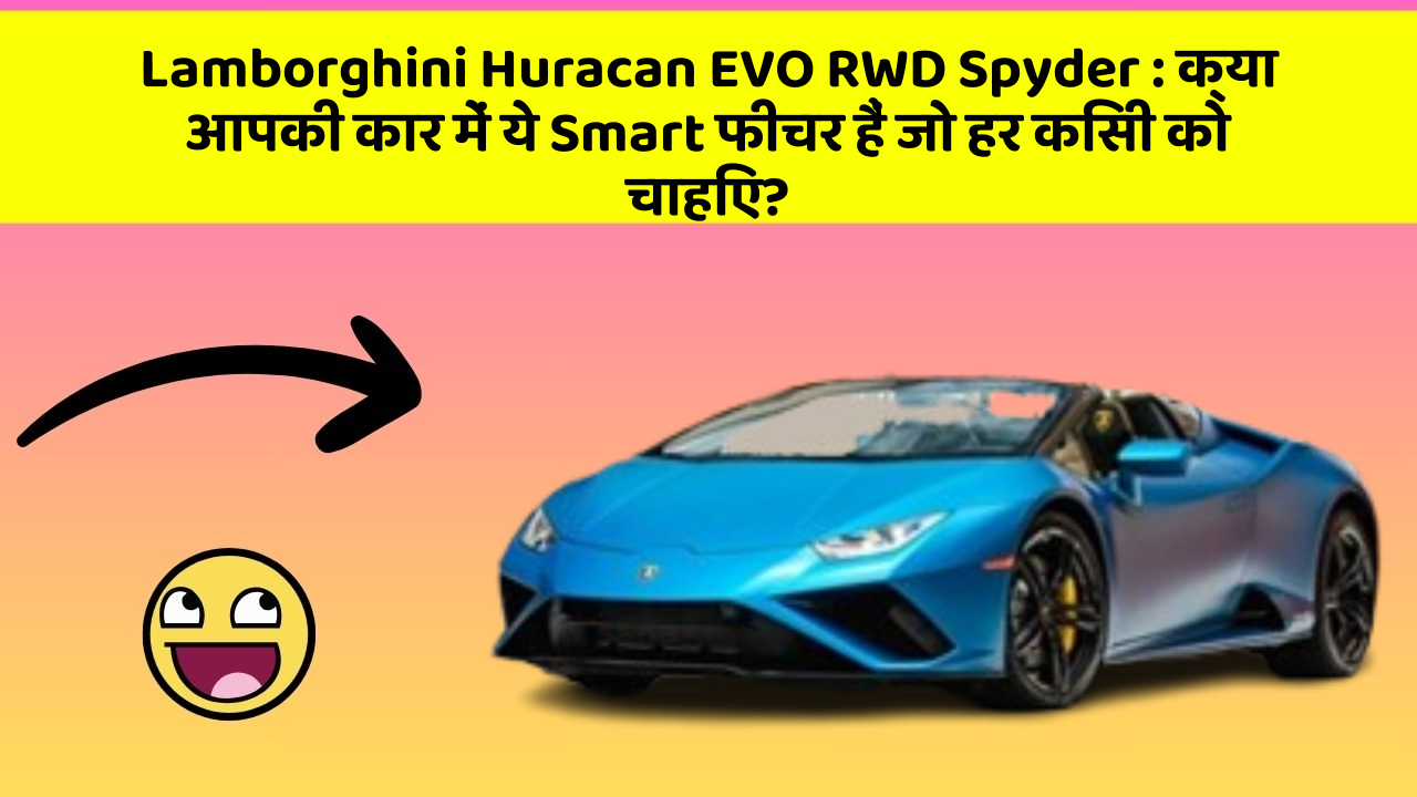 Lamborghini Huracan EVO RWD Spyder:क्या आपकी कार में ये Smart फीचर हैं जो हर किसी को चाहिए?