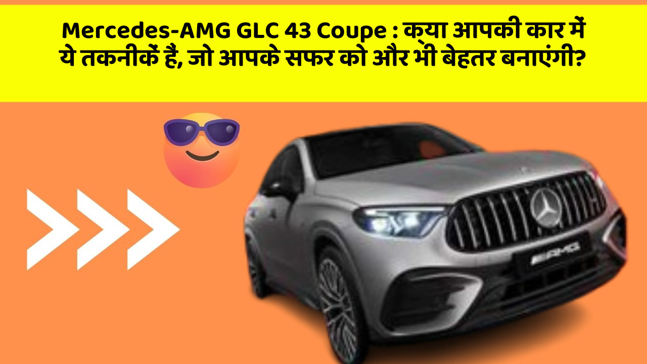 Mercedes-AMG GLC 43 Coupe:क्या आपकी कार में ये तकनीकें हैं, जो आपके सफर को और भी बेहतर बनाएंगी?
