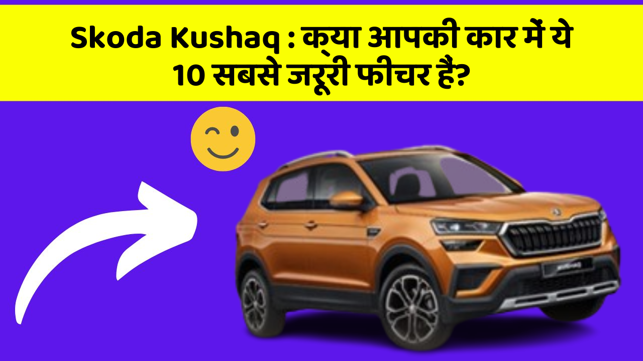 Skoda Kushaq:क्या आपकी कार में ये 10 सबसे जरूरी फीचर हैं?