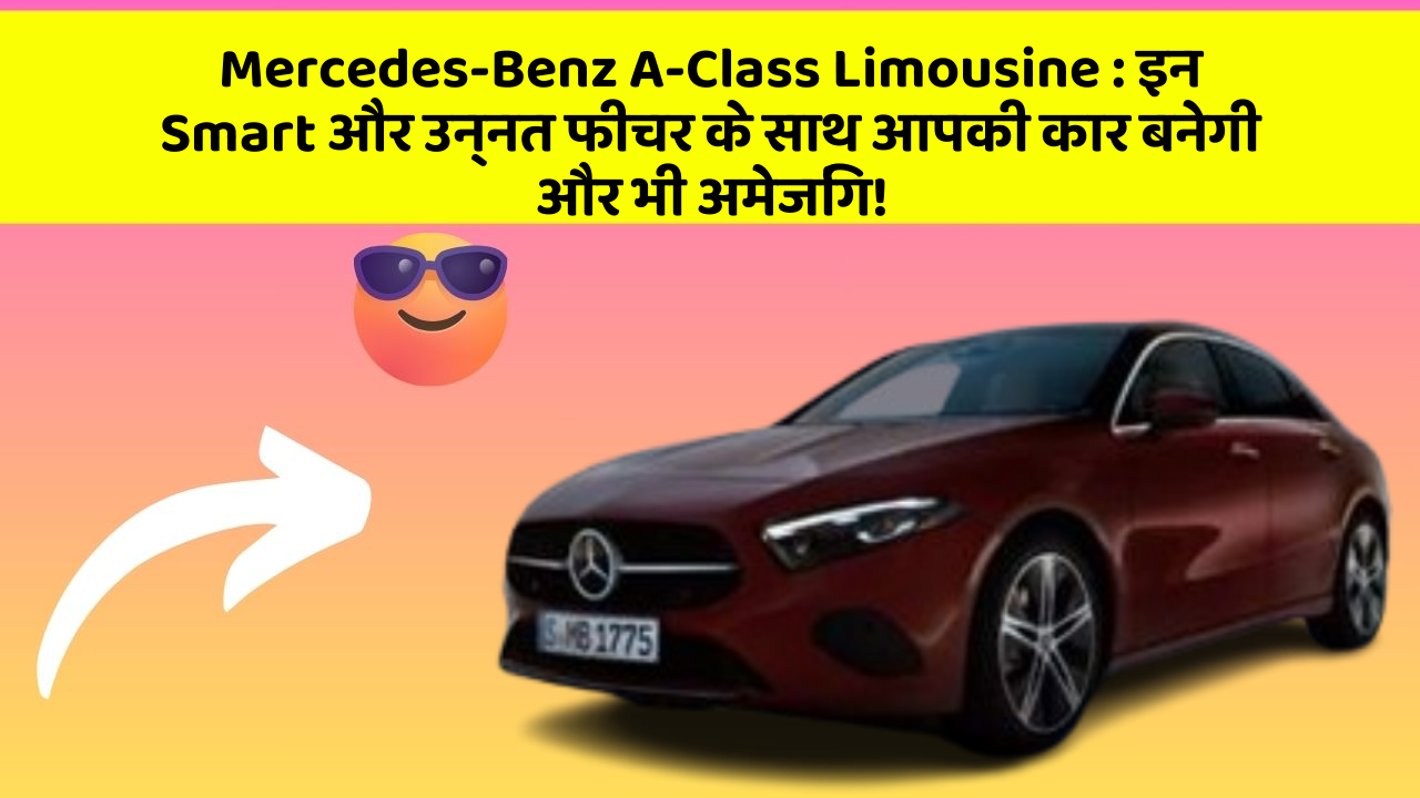 Mercedes-Benz A-Class Limousine: इन Smart और उन्नत फीचर के साथ आपकी कार बनेगी और भी अमेजिंग!