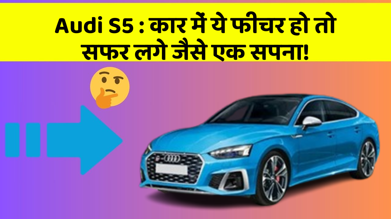 Audi S5: कार में ये फीचर हो तो सफर लगे जैसे एक सपना!