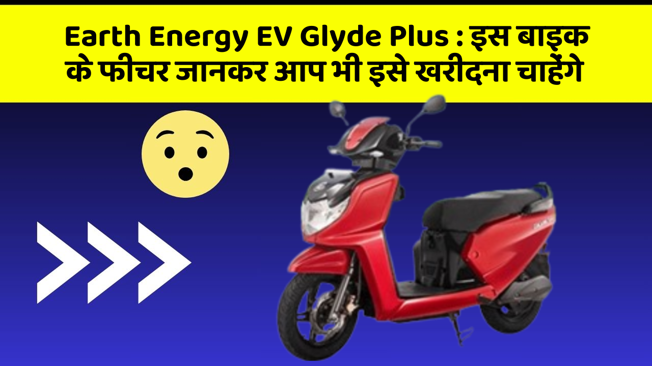 Earth Energy EV Glyde Plus: इस बाइक के फीचर जानकर आप भी इसे खरीदना चाहेंगे