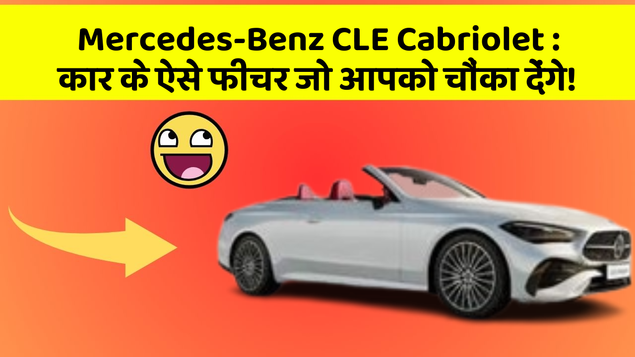Mercedes-Benz CLE Cabriolet: कार के ऐसे फीचर जो आपको चौंका देंगे!