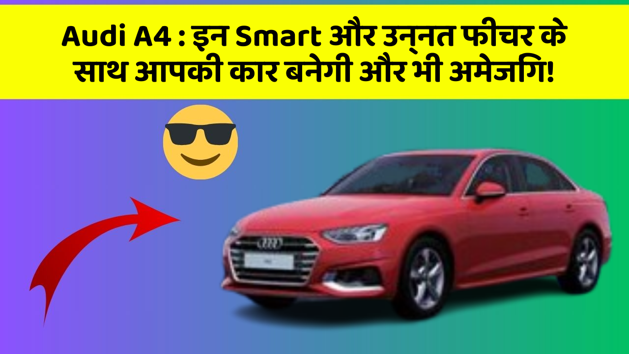 Audi A4: इन Smart और उन्नत फीचर के साथ आपकी कार बनेगी और भी अमेजिंग!