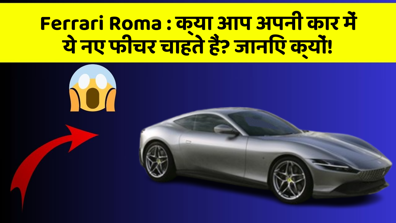 Ferrari Roma: क्या आप अपनी कार में ये नए फीचर चाहते हैं? जानिए क्यों!