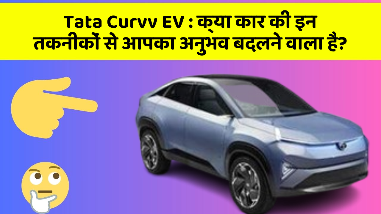 Tata Curvv EV: क्या कार की इन तकनीकों से आपका अनुभव बदलने वाला है?