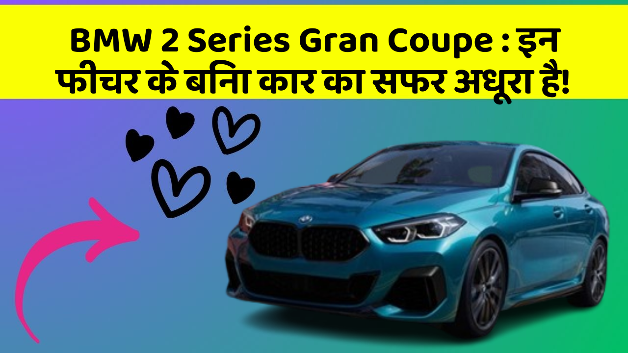 BMW 2 Series Gran Coupe:इन फीचर के बिना कार का सफर अधूरा है!