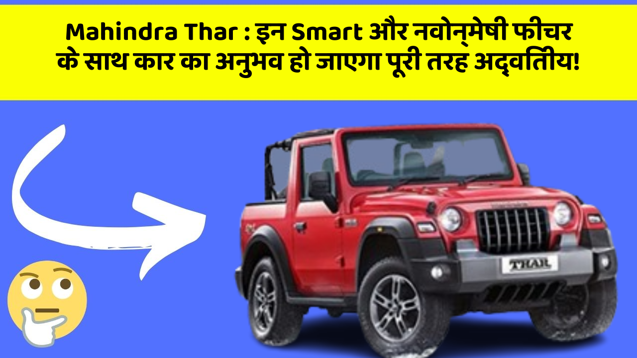 Mahindra Thar:इन Smart और नवोन्मेषी फीचर के साथ कार का अनुभव हो जाएगा पूरी तरह अद्वितीय!