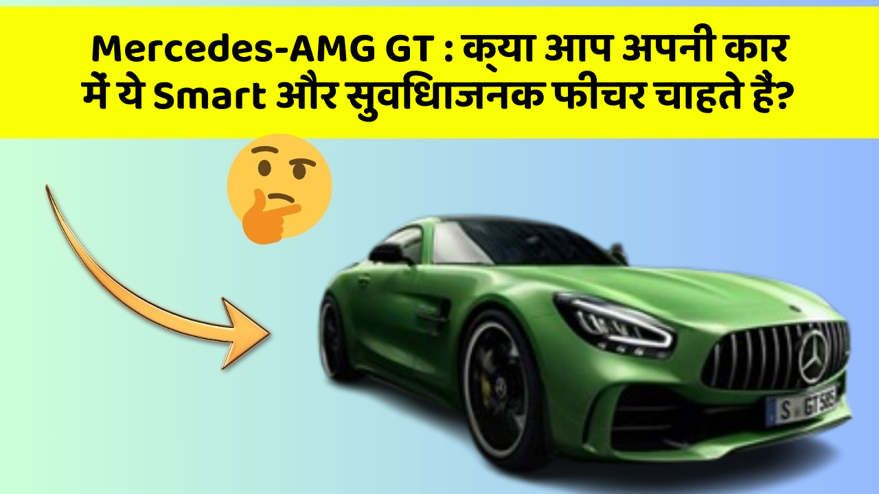 Mercedes-AMG GT : क्या आप अपनी कार में ये Smart और सुविधाजनक फीचर चाहते हैं?