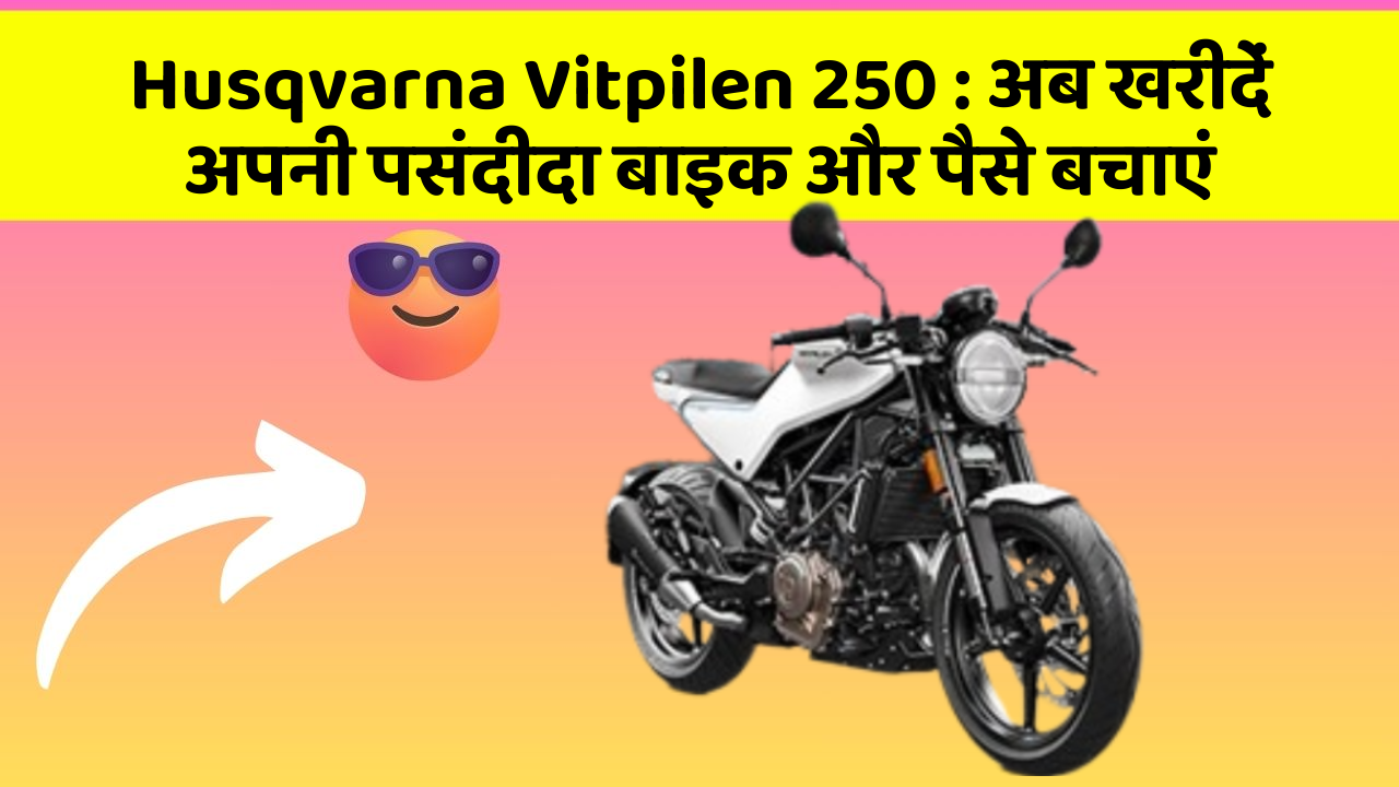 Husqvarna Vitpilen 250 : अब खरीदें अपनी पसंदीदा बाइक और पैसे बचाएं