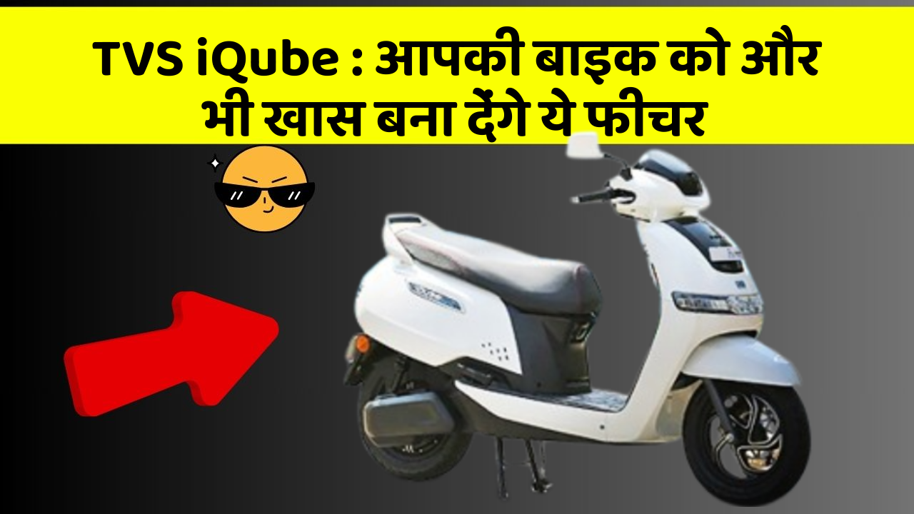 TVS iQube: आपकी बाइक को और भी खास बना देंगे ये फीचर