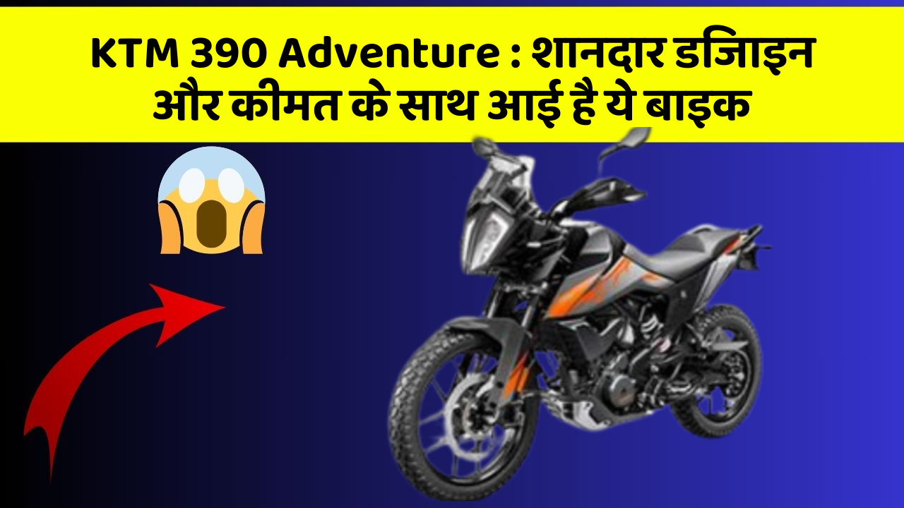 KTM 390 Adventure: शानदार डिजाइन और कीमत के साथ आई है ये बाइक