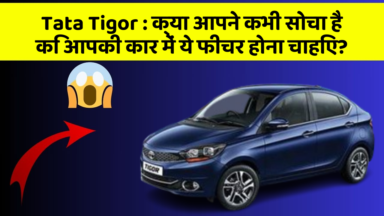 Tata Tigor: क्या आपने कभी सोचा है कि आपकी कार में ये फीचर होना चाहिए?