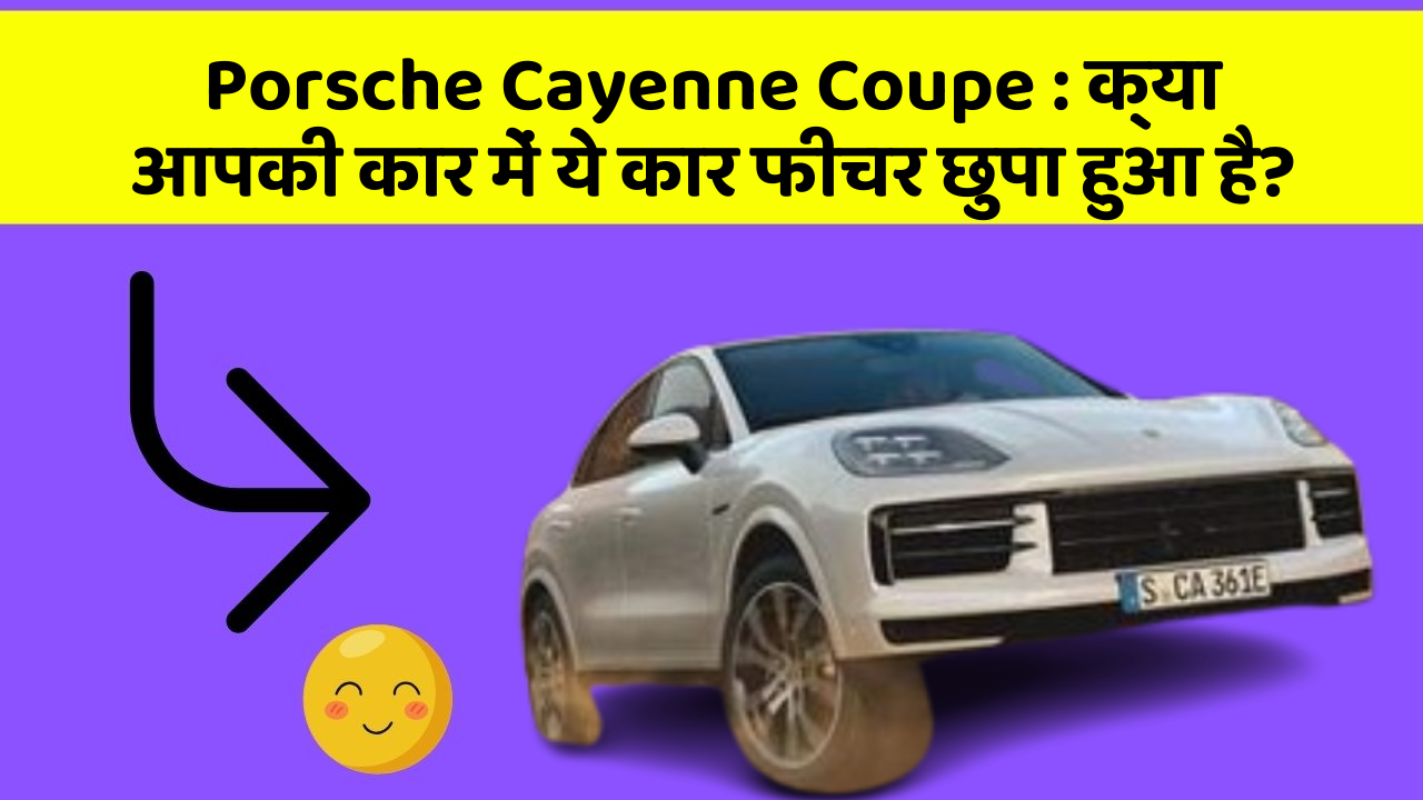 Porsche Cayenne Coupe : क्या आपकी कार में ये कार फीचर छुपा हुआ है?