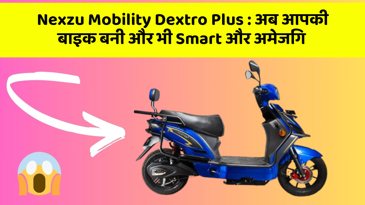 Nexzu Mobility Dextro Plus: अब आपकी बाइक बनी और भी Smart और अमेजिंग