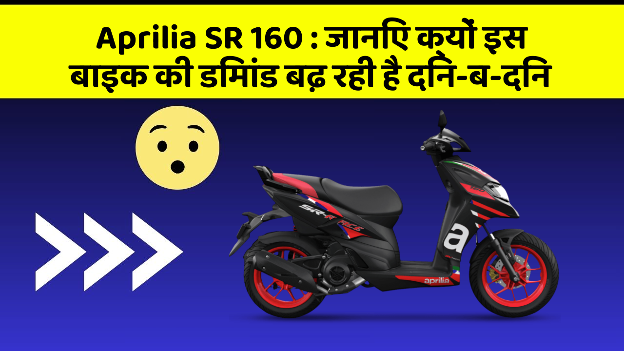 Aprilia SR 160: जानिए क्यों इस बाइक की डिमांड बढ़ रही है दिन-ब-दिन