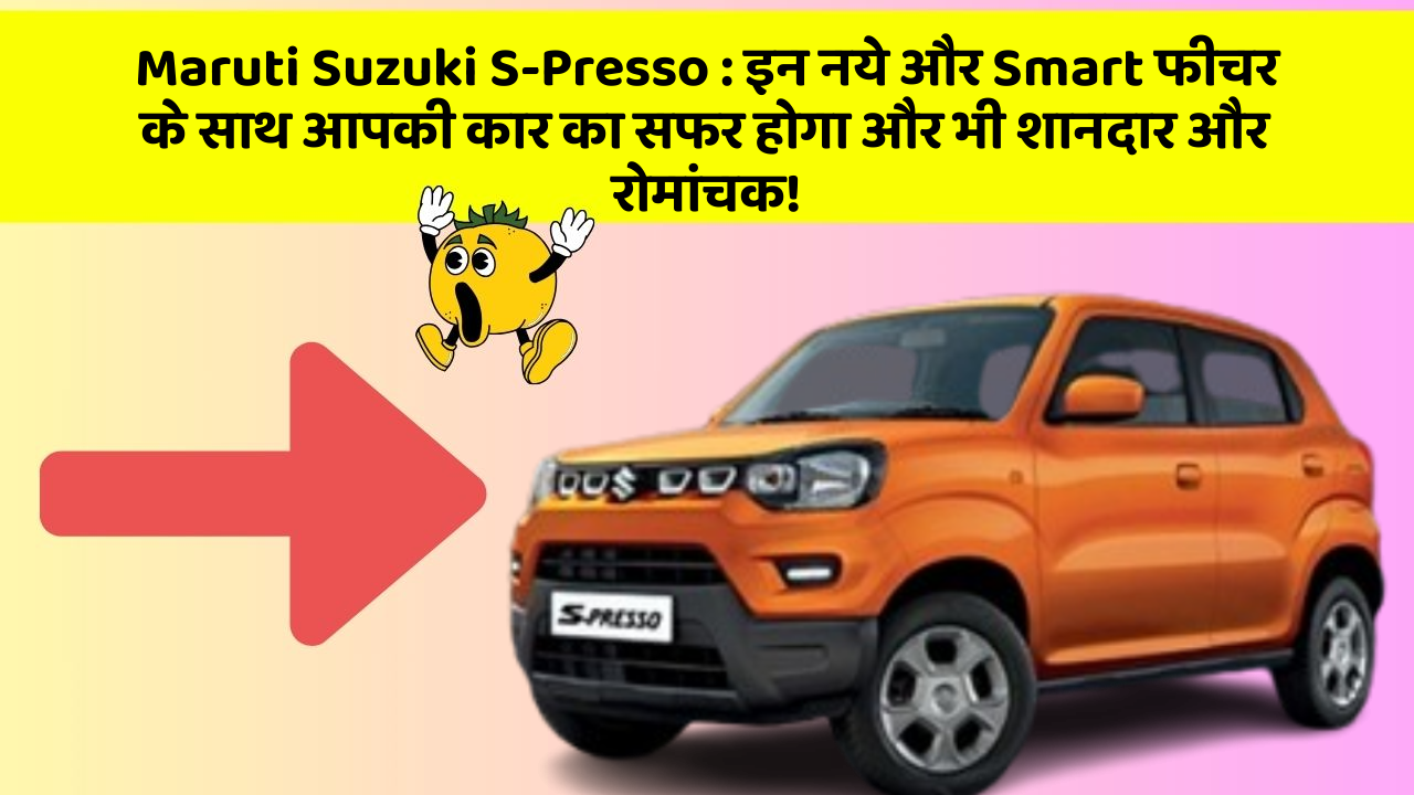 Maruti Suzuki S-Presso: इन नये और Smart फीचर के साथ आपकी कार का सफर होगा और भी शानदार और रोमांचक!