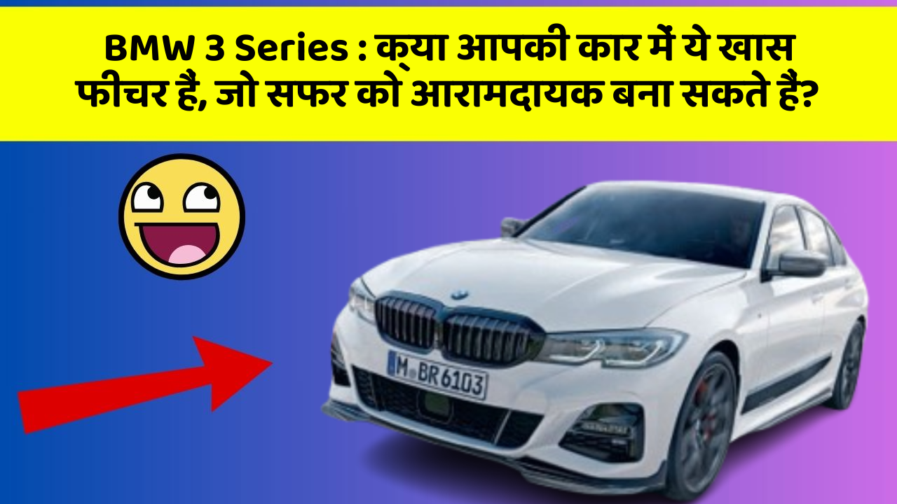 BMW 3 Series:क्या आपकी कार में ये खास फीचर हैं, जो सफर को आरामदायक बना सकते हैं?